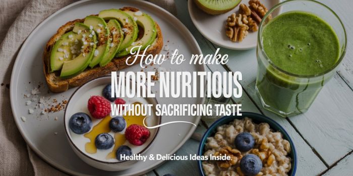 How to Make Breakfast More Nutritious Without Sacrificing Taste